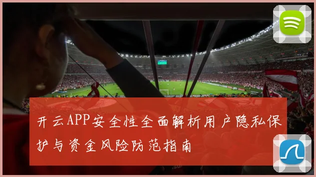 开云APP安全性全面解析用户隐私保护与资金风险防范指南