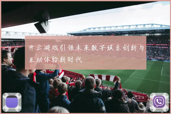 开云游戏引领未来数字娱乐创新与互动体验新时代