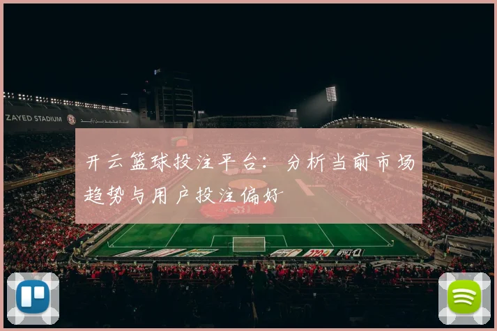 开云篮球投注平台：分析当前市场趋势与用户投注偏好