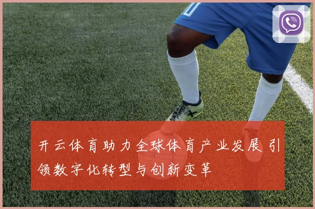 开云体育助力全球体育产业发展 引领数字化转型与创新变革