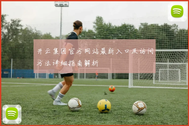 开云集团官方网站最新入口及访问方法详细指南解析